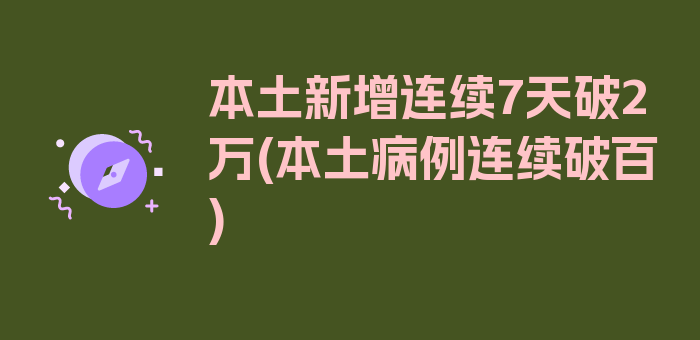 本土新增连续7天破2万(本土病例连续破百)