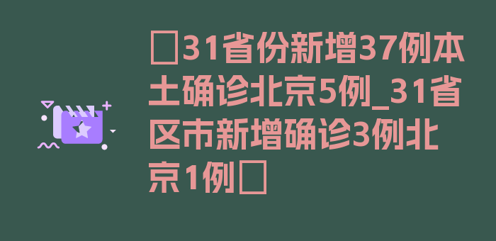 〖31省份新增37例本土确诊北京5例_31省区市新增确诊3例北京1例〗