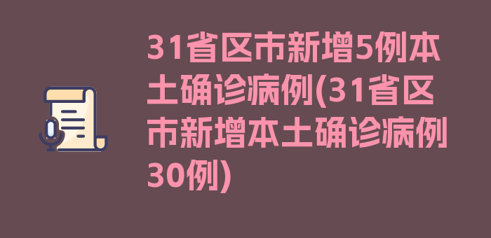 31省区市新增5例本土确诊病例(31省区市新增本土确诊病例30例)