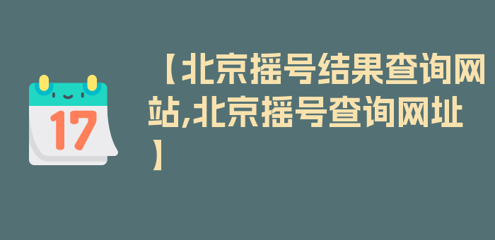 【北京摇号结果查询网站,北京摇号查询网址】