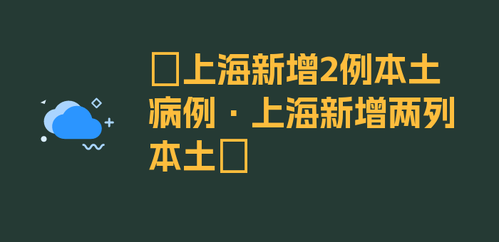 〖上海新增2例本土病例·上海新增两列本土〗