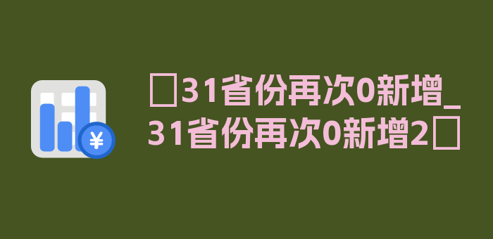 〖31省份再次0新增_31省份再次0新增2〗