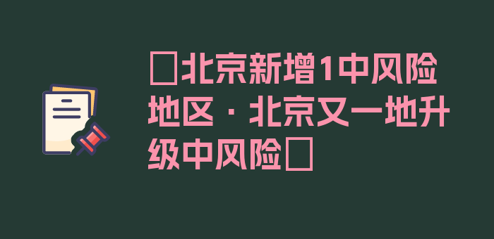 〖北京新增1中风险地区·北京又一地升级中风险〗