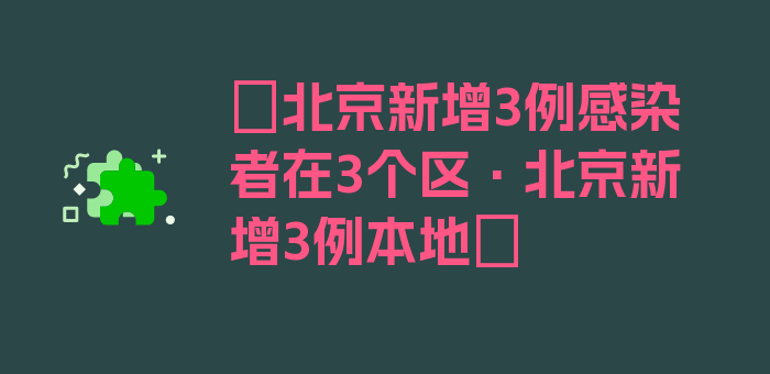 〖北京新增3例感染者在3个区·北京新增3例本地〗