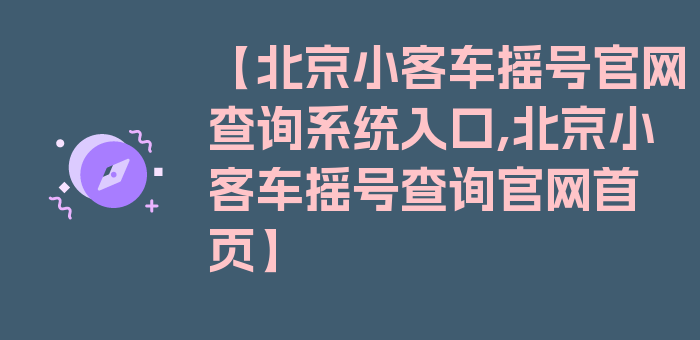 【北京小客车摇号官网查询系统入口,北京小客车摇号查询官网首页】