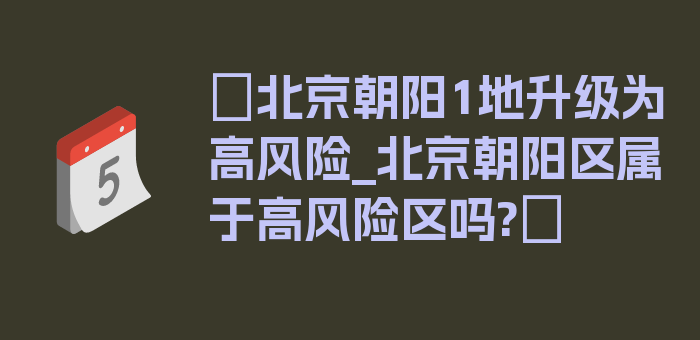 〖北京朝阳1地升级为高风险_北京朝阳区属于高风险区吗?〗