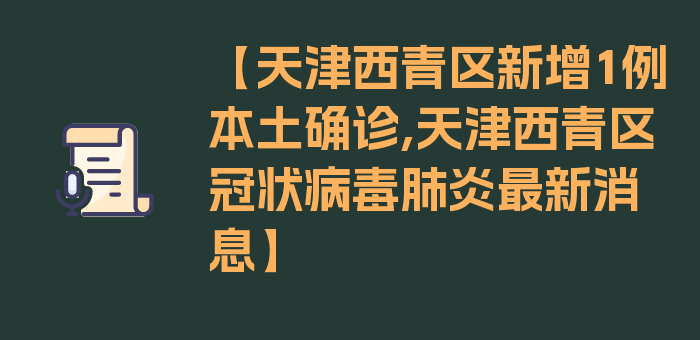 【天津西青区新增1例本土确诊,天津西青区冠状病毒肺炎最新消息】