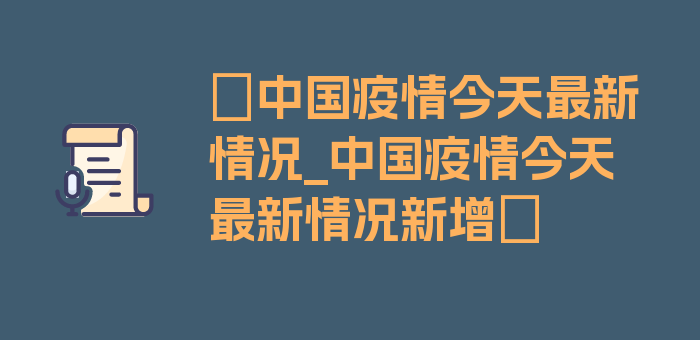 〖中国疫情今天最新情况_中国疫情今天最新情况新增〗