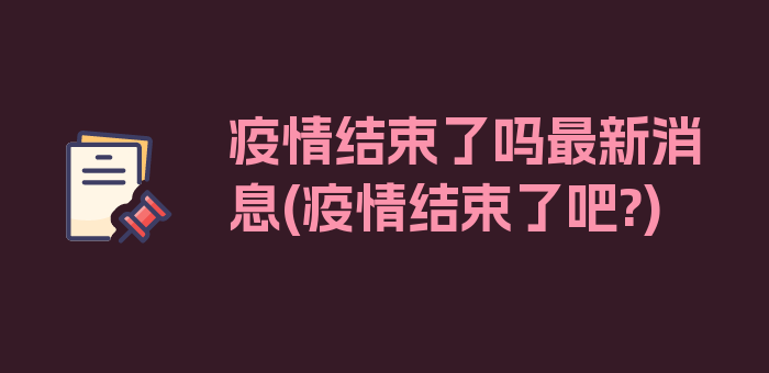 疫情结束了吗最新消息(疫情结束了吧?)