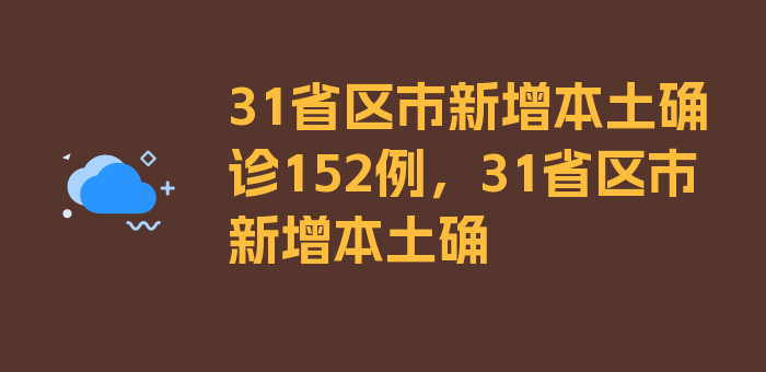 31省区市新增本土确诊152例，31省区市新增本土确