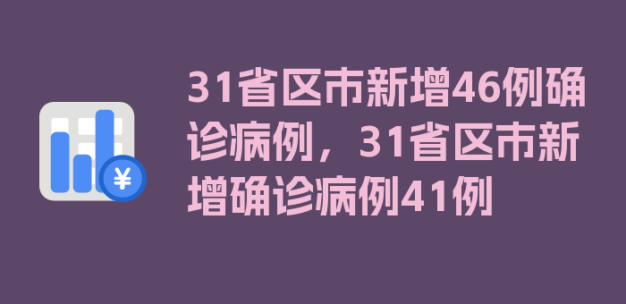 31省区市新增46例确诊病例，31省区市新增确诊病例41例