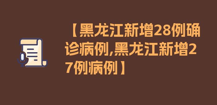 【黑龙江新增28例确诊病例,黑龙江新增27例病例】