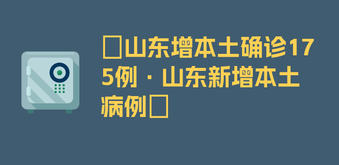 〖山东增本土确诊175例·山东新增本土病例〗