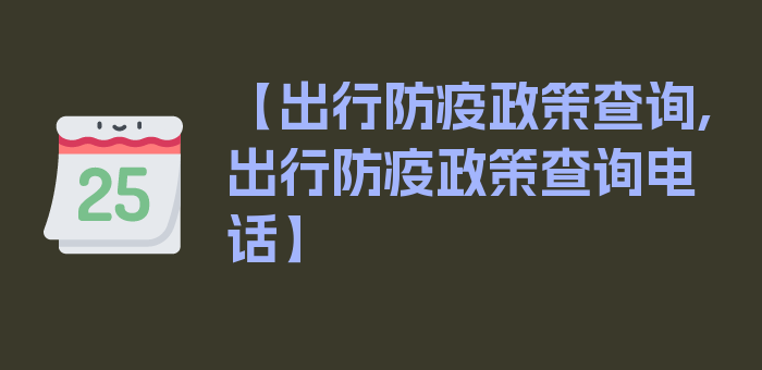 【出行防疫政策查询,出行防疫政策查询电话】