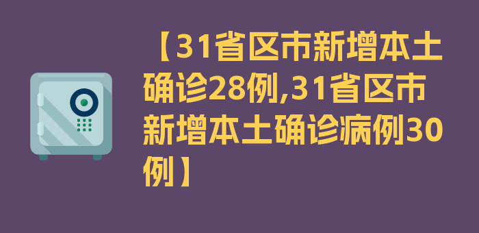 【31省区市新增本土确诊28例,31省区市新增本土确诊病例30例】