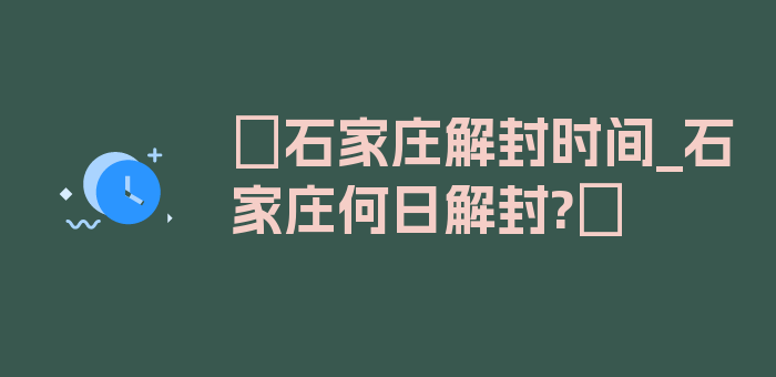 〖石家庄解封时间_石家庄何日解封?〗