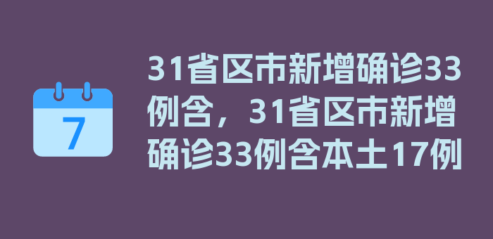 31省区市新增确诊33例含，31省区市新增确诊33例含本土17例