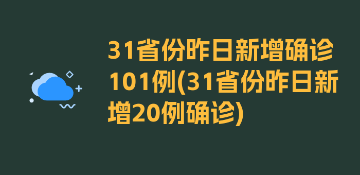 31省份昨日新增确诊101例(31省份昨日新增20例确诊)