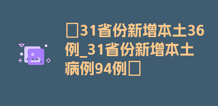 〖31省份新增本土36例_31省份新增本土病例94例〗