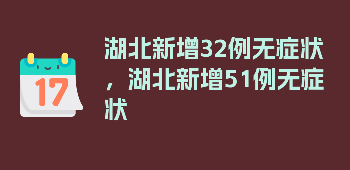 湖北新增32例无症状，湖北新增51例无症状