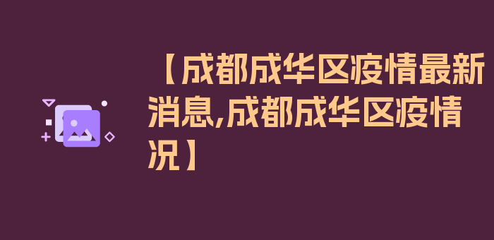 【成都成华区疫情最新消息,成都成华区疫情况】