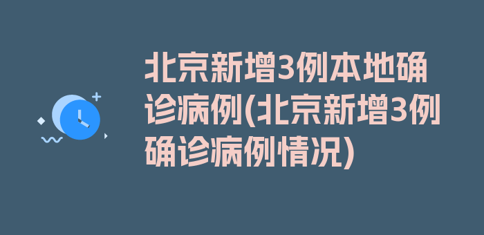 北京新增3例本地确诊病例(北京新增3例确诊病例情况)