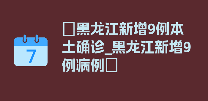 〖黑龙江新增9例本土确诊_黑龙江新增9例病例〗