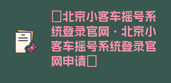 〖北京小客车摇号系统登录官网·北京小客车摇号系统登录官网申请〗