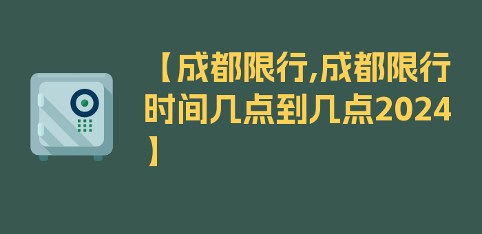 【成都限行,成都限行时间几点到几点2024】