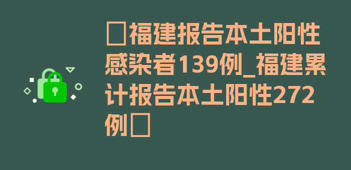 〖福建报告本土阳性感染者139例_福建累计报告本土阳性272例〗