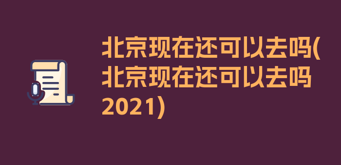 北京现在还可以去吗(北京现在还可以去吗2021)