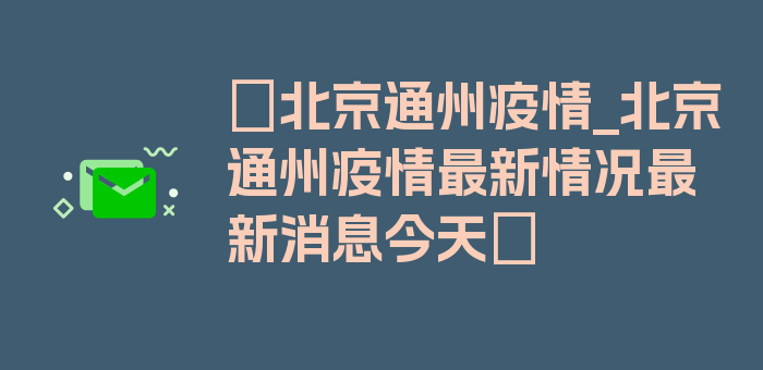 〖北京通州疫情_北京通州疫情最新情况最新消息今天〗