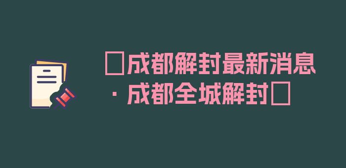 〖成都解封最新消息·成都全城解封〗