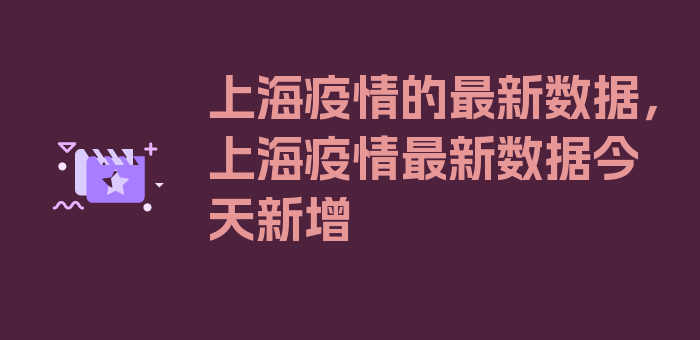 上海疫情的最新数据，上海疫情最新数据今天新增