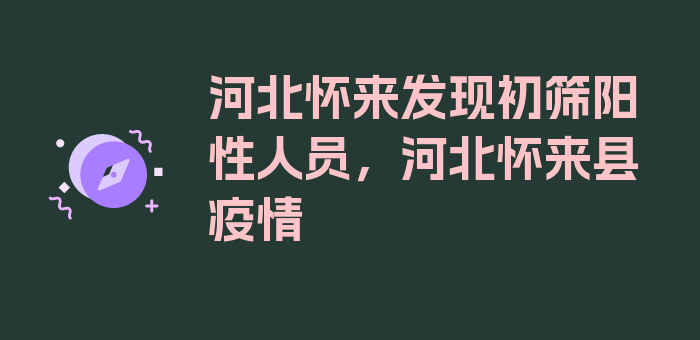 河北怀来发现初筛阳性人员，河北怀来县疫情