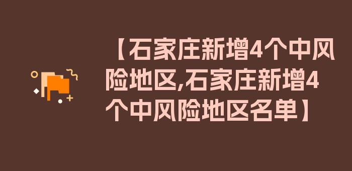 【石家庄新增4个中风险地区,石家庄新增4个中风险地区名单】