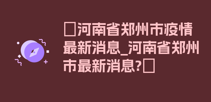 〖河南省郑州市疫情最新消息_河南省郑州市最新消息?〗