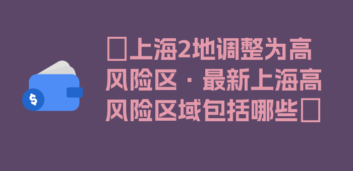 〖上海2地调整为高风险区·最新上海高风险区域包括哪些〗