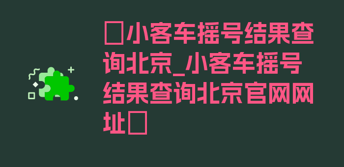 〖小客车摇号结果查询北京_小客车摇号结果查询北京官网网址〗