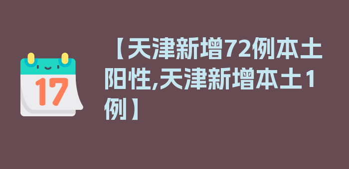 【天津新增72例本土阳性,天津新增本土1例】