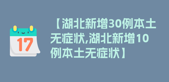 【湖北新增30例本土无症状,湖北新增10例本土无症状】