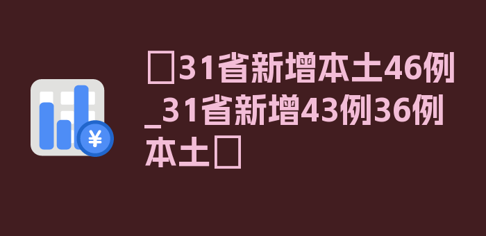 〖31省新增本土46例_31省新增43例36例本土〗