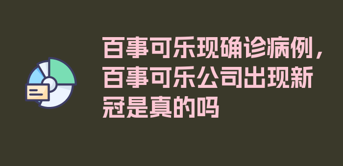 百事可乐现确诊病例，百事可乐公司出现新冠是真的吗