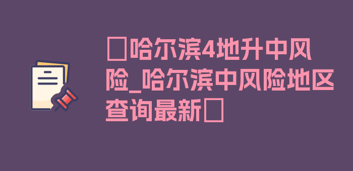 〖哈尔滨4地升中风险_哈尔滨中风险地区查询最新〗