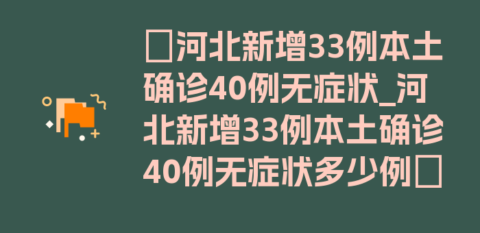 〖河北新增33例本土确诊40例无症状_河北新增33例本土确诊40例无症状多少例〗