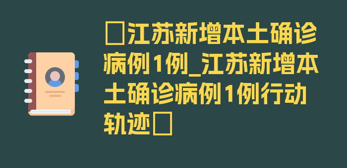 〖江苏新增本土确诊病例1例_江苏新增本土确诊病例1例行动轨迹〗