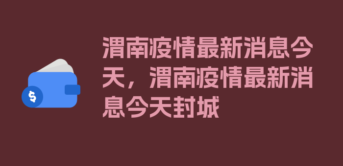 渭南疫情最新消息今天，渭南疫情最新消息今天封城