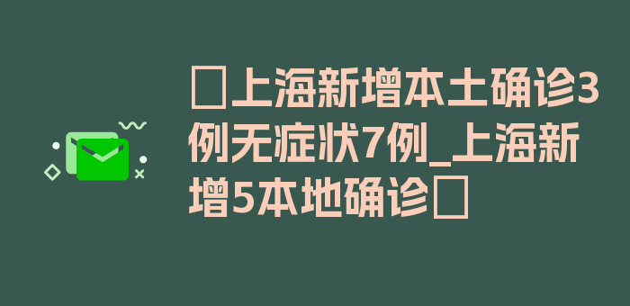 〖上海新增本土确诊3例无症状7例_上海新增5本地确诊〗