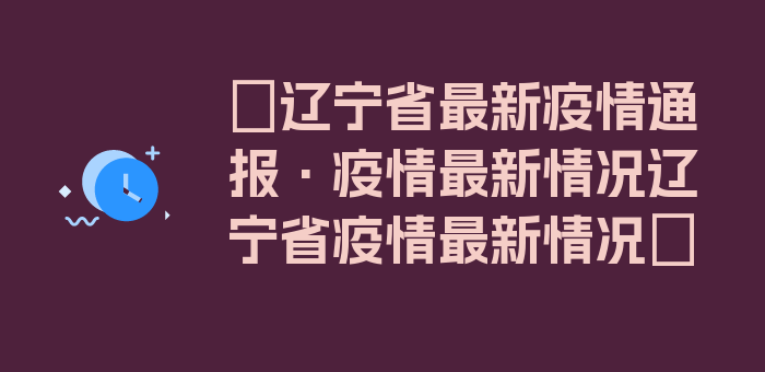 〖辽宁省最新疫情通报·疫情最新情况辽宁省疫情最新情况〗