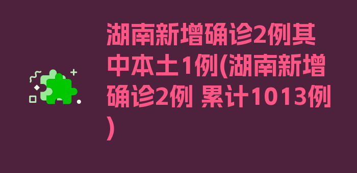 湖南新增确诊2例其中本土1例(湖南新增确诊2例 累计1013例)